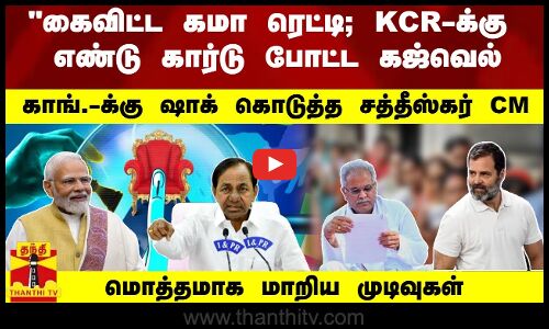 KCRக்கு எண்டு கார்டு போட்ட கஜ்வெல் -காங்.-க்கு ஷாக் கொடுத்த சத்தீஸ்கர் CM-மொத்தமாக மாறிய முடிவுகள்