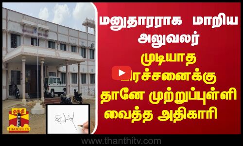 மனுதாரராக மாறிய அதிகாரி... முடியாத பிரச்சனைக்கு தானே முற்றுப்புள்ளி வைத்த அலுவலர்