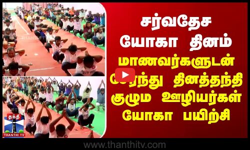 சர்வதேச யோகா தினம் - மாணவர்களுடன் சேர்ந்து தினத்தந்தி குழும ஊழியர்கள் யோகா பயிற்சி