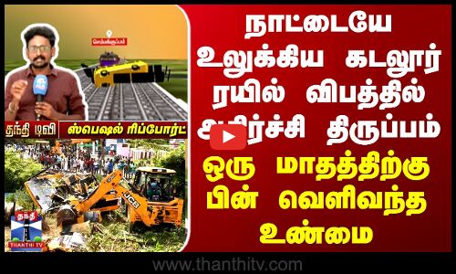 நாட்டையே உலுக்கிய கடலூர் ரயில் விபத்தில் அதிர்ச்சி திருப்பம்-வெளிவந்த உண்மை