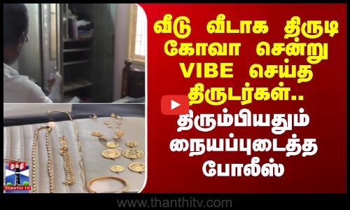 Porur Theft | வீடு வீடாக திருடி கோவா சென்று VIBE செய்த திருடர்கள்.. நையப்புடைத்த  போலீஸ்