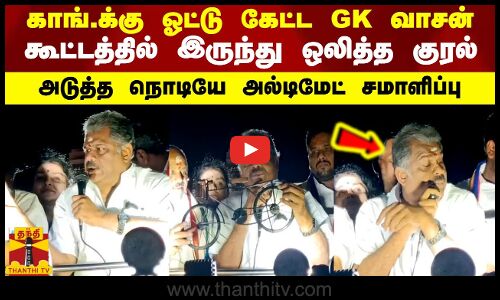 காங்.க்கு ஓட்டு கேட்ட GK வாசன்...கூட்டத்தில் இருந்து ஒலித்த குரல் -அடுத்த நொடியே அல்டிமேட் சமாளிப்பு