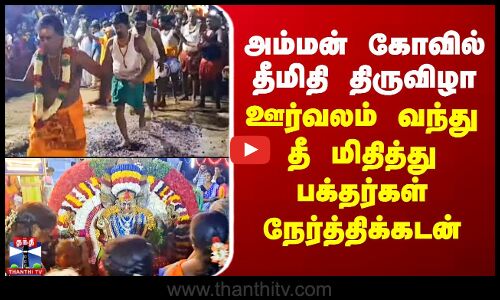 அம்மன் கோவில் தீமிதி திருவிழா - ஊர்வலம் வந்து தீ மிதித்து பக்தர்கள் நேர்த்திக்கடன்