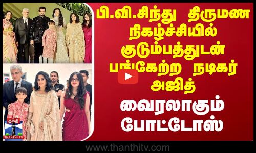 பி.வி.சிந்து திருமண நிகழ்ச்சியில் குடும்பத்துடன் பங்கேற்ற நடிகர் அஜித் - வைரலாகும் போட்டோஸ்