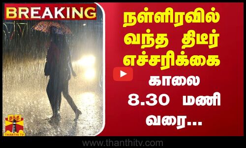 #BREAKING :  நள்ளிரவில் வந்த திடீர் எச்சரிக்கை ... காலை 8.30 மணி வரை...