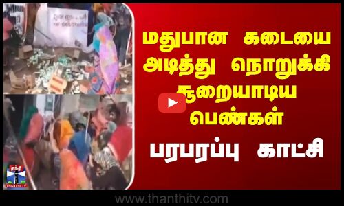 மதுபான கடையை அடித்து நொறுக்கி சூறையாடிய பெண்கள்