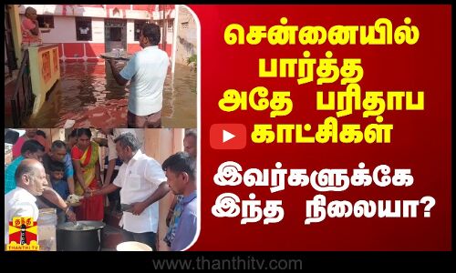 சென்னையில் பார்த்த அதே பரிதாப காட்சிகள்.. இவர்களுக்கே இந்த நிலையா?