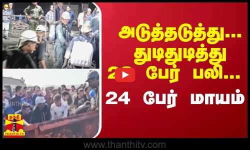 அடுத்தடுத்து... துடிதுடித்து 28 பேர் பலி... 24 பேர் மாயம்... | Coal