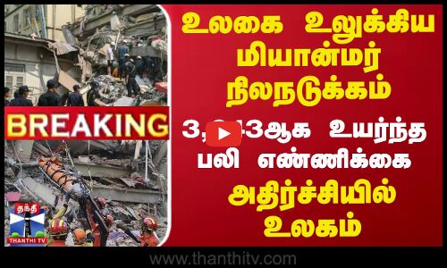 உலகை உலுக்கிய மியான்மர் நிலநடுக்கம் 3,643ஆக உயர்ந்த பலி எண்ணிக்கை.. அதிர்ச்சியில் உலகம்