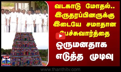 வடகாடு மோதல் - இருதரப்பினருக்கு இடையே சமாதான பேச்சுவார்த்தையில் ஒருமனதாக முடிவு