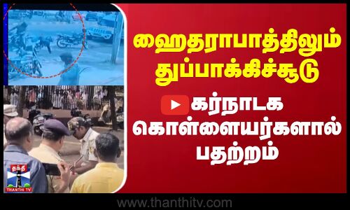 ஹைதராபாத்திலும் துப்பாக்கிச்சூடு - கர்நாடக கொள்ளையர்களால் பதற்றம்