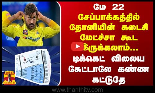 மே 12..சேப்பாக்கத்தில் தோனியின் கடைசி மேட்ச்சா கூட இருக்கலாம்...டிக்கெட் விலைய கேட்டாலே கண்ண கட்டுதே