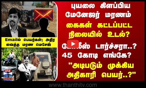 போலீஸ் டார்ச்சரா..? 45 கோடி எங்கே? புயலை கிளப்பிய மேனேஜர் மரணம்