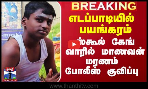 எடப்பாடியில் பயங்கரம் - ஸ்கூல் கேங் வாரில் மாணவன் மரணம் போலீஸ் குவிப்பு