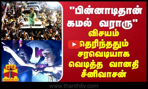 பின்னாடிதான் கமல் வராரு - விசயம் தெரிந்ததும் சரவெடியாக வெடித்த வானதி சீனிவாசன்