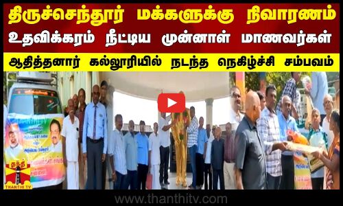 திருச்செந்தூர் மக்களுக்கு நிவாரணம்... உதவிக்கரம் நீட்டிய முன்னாள் மாணவர்கள்..