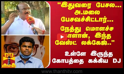 இதுவரை பேசல... அ.மலை பேசவச்சிட்டார்... நேத்து மொளச்ச காளான்கள், இந்த வேஸ்ட் லக்கேஜ்..  DJ ஆவேசம்