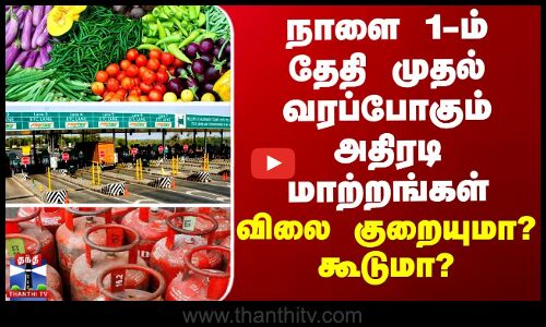 நாளை 1-ம் தேதி முதல் வரப்போகும் அதிரடி மாற்றங்கள் - விலை குறையுமா? கூடுமா?