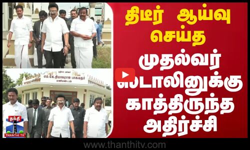 திடீர் ஆய்வு செய்த முதல்வர் ஸ்டாலினுக்கு காத்திருந்த அதிர்ச்சி