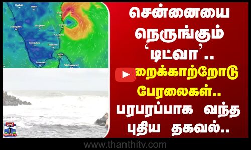 Ditwah Cyclone | சென்னையை நெருங்கும் `டிட்வா சூறைக்காற்றோடு பேரலைகள்.. பரபரப்பாக வந்த புதிய தகவல்