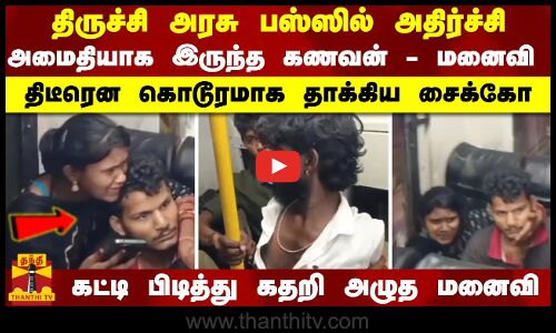 திருச்சி அரசு பஸ்ஸில் அதிர்ச்சி..அமைதியாக இருந்த கணவன் - மனைவி..திடீரென கொடூரமாக தாக்கிய சைக்கோ