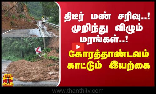 திடீர் மண் சரிவு..! முறிந்து விழும் மரங்கள்..! கோரத்தாண்டவம் காட்டும் இயற்கை