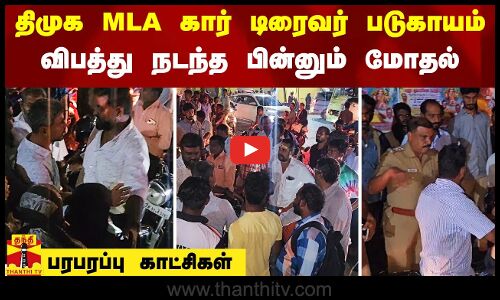 திமுக MLA கார் டிரைவர் படுகாயம்.. விபத்து நடந்த பின்னும் மோதல் - பரபரப்பு காட்சிகள்