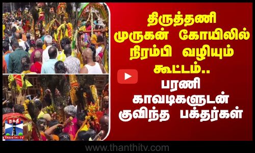 திருத்தணி முருகன் கோயிலில் நிரம்பி வழியும் கூட்டம்.. குவிந்த பக்தர்கள்