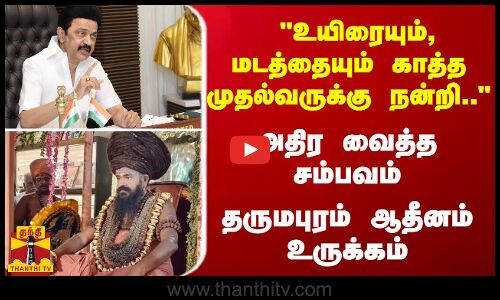 உயிரையும், மடத்தையும் காத்த முதல்வருக்கு நன்றி.. - அதிர வைத்த சம்பவம் - தருமபுரம் ஆதீனம் உருக்கம்