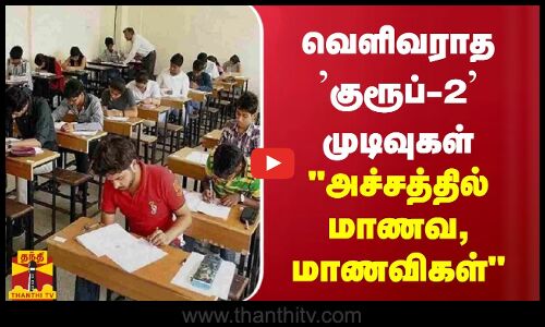 வெளிவராத ’குரூப்-2’ முடிவுகள் - அச்சத்தில் மாணவ, மாணவிகள்