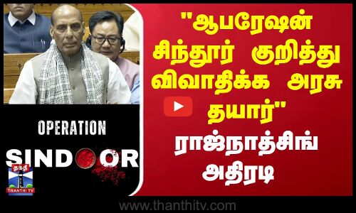 ஆபரேஷன் சிந்தூர் குறித்து விவாதிக்க அரசு தயார் ராஜ்நாத்சிங் அதிரடி