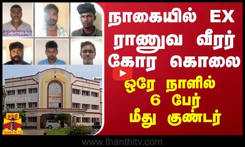 நாகையில் EX ராணுவ வீரர் கோர கொலை - ஒரே நாளில் 6 பேர் மீது குண்டர்