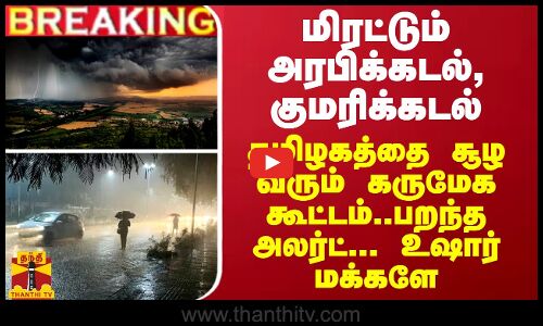 BREAKING || மிரட்டும் அரபிக்கடல், குமரிக்கடல்... தமிழகத்தை சூழ வரும் கருமேக கூட்டம் - பறந்த அலர்ட்
