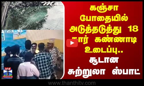 கஞ்சா போதையில் அடுத்தடுத்து 18 கார் கண்ணாடி உடைப்பு.. சூடான சுற்றுலா ஸ்பாட்