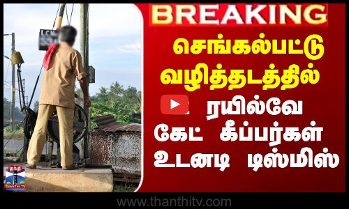 செங்கல்பட்டு வழித்தடத்தில் 2 ரயில்வே கேட் கீப்பர்கள் உடனடி டிஸ்மிஸ்