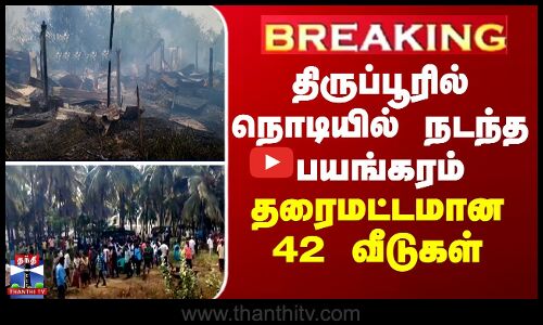 திருப்பூரில் நொடியில் நடந்த பயங்கரம்... தரைமட்டமான 42 வீடுகள்