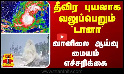 தீவிர புயலாக வலுப்பெறும் டானா- வானிலை ஆய்வு மையம் எச்சரிக்கை