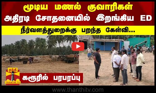 மூடிய மணல் குவாரிகள் - அதிரடி சோதனையில் இறங்கிய ED -நீர்வளத்துறைக்கு பறந்த கேள்வி.. கரூரில் பரபரப்பு