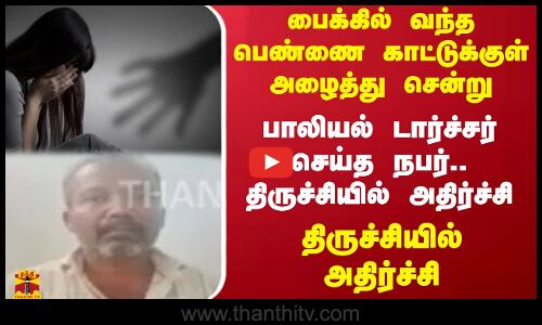 பைக்கில் வந்த பெண்ணை காட்டுக்குள் அழைத்து சென்று பாலியல் டார்ச்சர் செய்த நபர்.திருச்சியில் அதிர்ச்சி