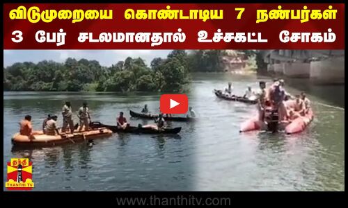 விடுமுறையை கொண்டாடிய 7 நண்பர்கள் - 3 பேர் சடலமானதால் உச்சகட்ட சோகம்