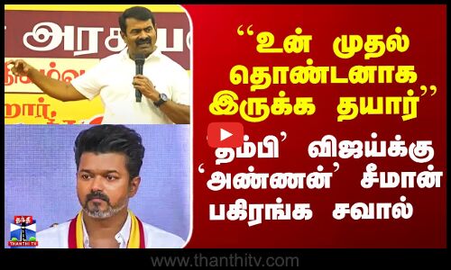``உன் முதல் தொண்டனாக இருக்க தயார் - `தம்பி’ விஜய்க்கு `அண்ணன்’ சீமான் பகிரங்க சவால்