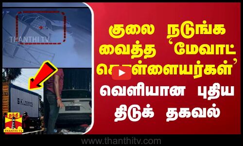 குலை நடுங்க வைத்த `மேவாட் கொள்ளையர்கள் - வெளியான புதிய திடுக் தகவல்