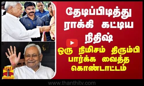 தேடிப்பிடித்து ராக்கி கட்டிய நிதிஷ்... ஒரு நிமிசம் திரும்பி பார்க்க வைத்த கொண்டாட்டம்