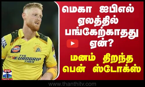 மெகா ஐபிஎல் ஏலத்தில் பங்கேற்காதது ஏன்? - மனம் திறந்த பென் ஸ்டோக்ஸ்