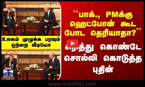 ``பாக்., PMக்கு ஹெட்போன் கூட போட தெரியாதா?’’ சிரித்து கொண்டே சொல்லி கொடுத்த புதின்