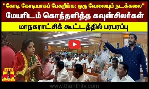 கோடி கோடியாகப் பேசுறீங்க; ஒரு வேலையும் நடக்கலை மேயரிடம் கொந்தளித்த கவுன்சிலர்கள் - மாநகராட்சிக் கூட்டத்தில் பரபரப்பு
