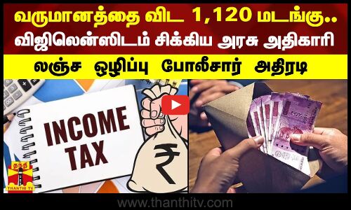 வருமானத்தை விட 1,120 மடங்கு.. விஜிலென்ஸிடம் சிக்கிய அரசு அதிகாரி - லஞ்ச ஒழிப்பு போலீசார் அதிரடி