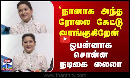 நானாக அந்த ரோலை கேட்டு வாங்குகிறேன் | ஓபன்னாக சொன்ன நடிகை லைலா