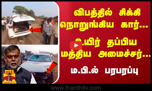 விபத்தில் சிக்கி நொறுங்கிய கார்.. உயிர் தப்பிய மத்திய அமைச்சர்.. ம.பி.ல் பரபரப்பு