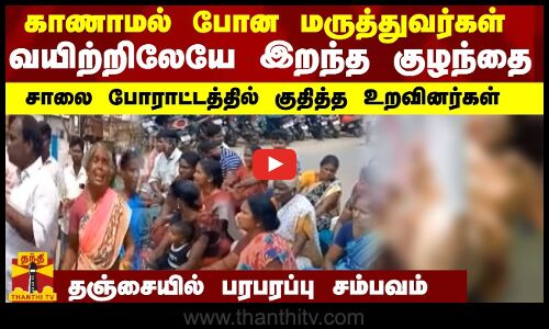 காணாமல் போன மருத்துவர்கள்.. வயிற்றிலேயே இறந்த குழந்தை.. சாலை போராட்டத்தில் குதித்த உறவினர்கள்..